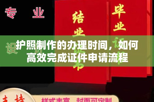 黄州护照制作的办理时间，如何高效完成证件申请流程