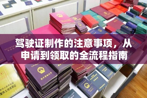 延安驾驶证制作的注意事项，从申请到领取的全流程指南